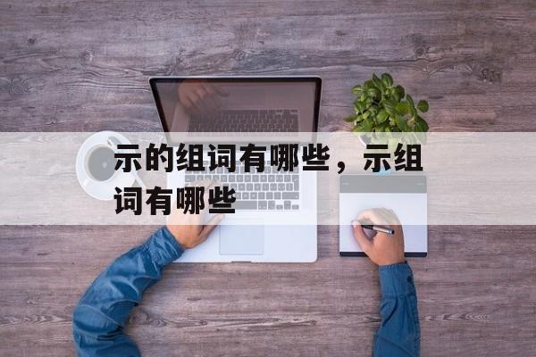 示的组词有哪些，示组词有哪些-第1张图片-