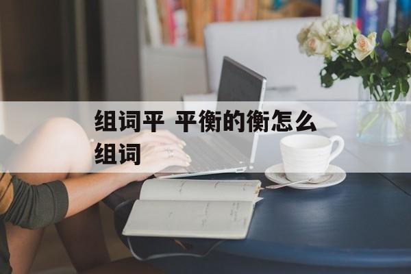 组词平 平衡的衡怎么组词-第1张图片-
