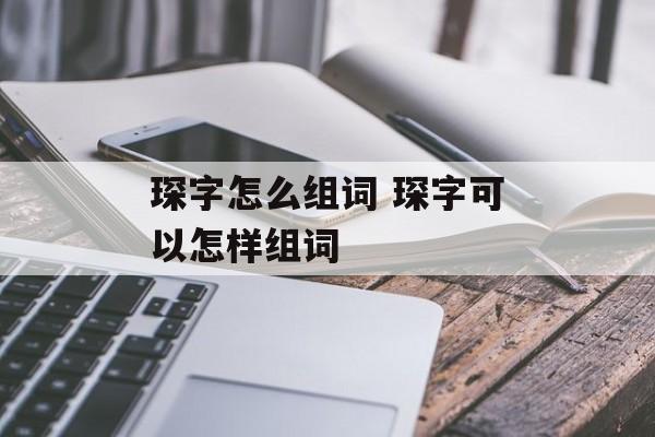 琛字怎么组词 琛字可以怎样组词-第1张图片-