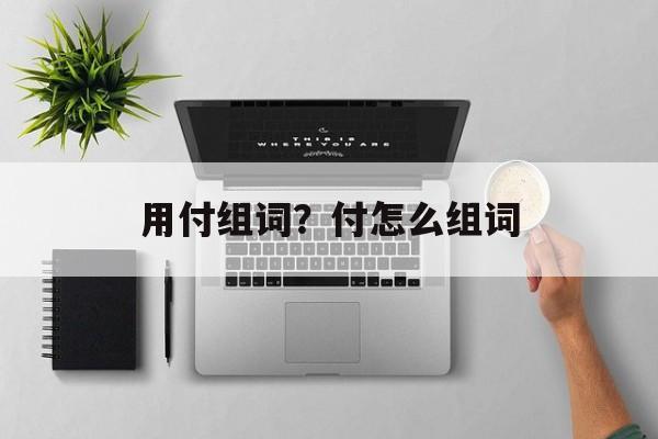 用付组词？付怎么组词-第1张图片-