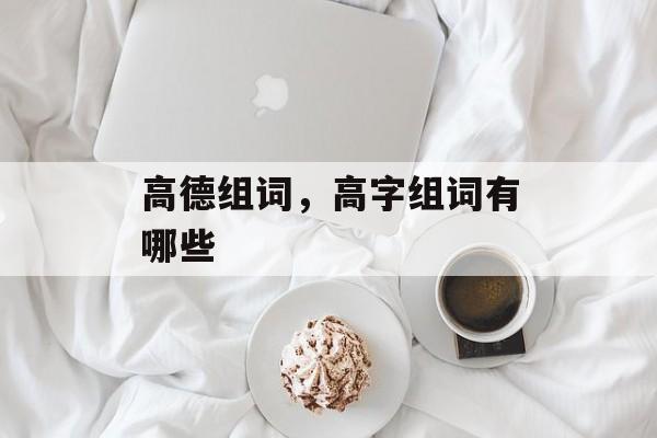 高德组词，高字组词有哪些-第1张图片-