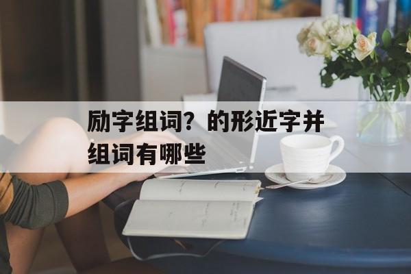 励字组词？的形近字并组词有哪些-第1张图片-