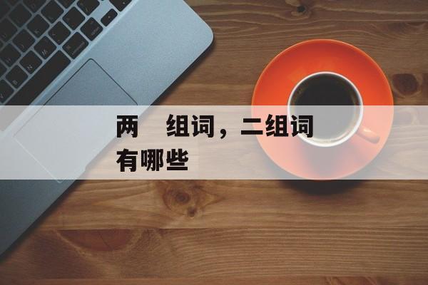 两   组词，二组词有哪些-第1张图片-