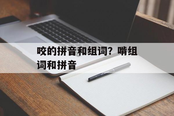 咬的拼音和组词？啃组词和拼音-第1张图片-
