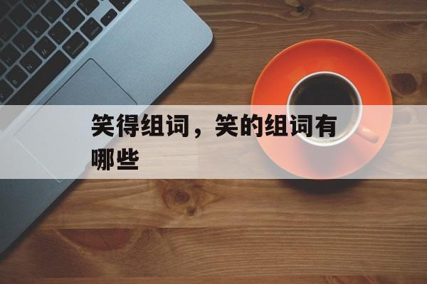 笑得组词，笑的组词有哪些-第1张图片-