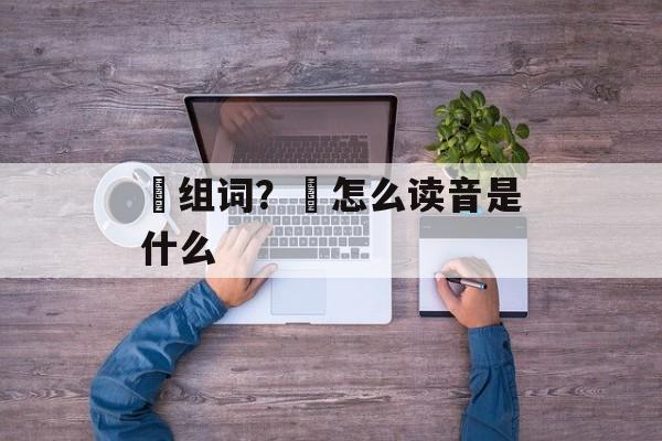 汭组词？汭怎么读音是什么-第1张图片-