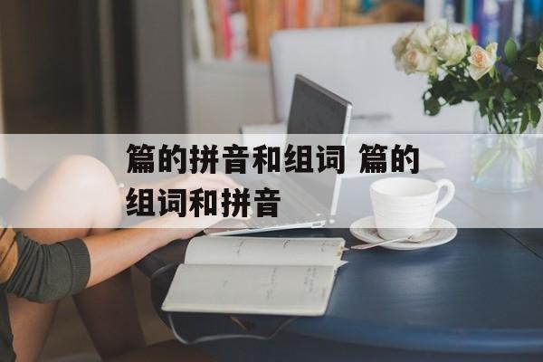 篇的拼音和组词 篇的组词和拼音-第1张图片-