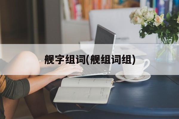 舰字组词(舰组词组)-第1张图片-
