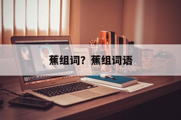蕉组词？蕉组词语-第1张图片-