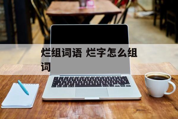 烂组词语 烂字怎么组词-第1张图片-