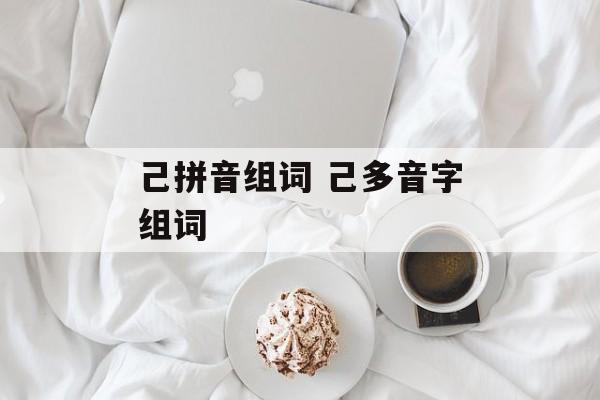 己拼音组词 己多音字组词-第1张图片-