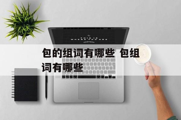 包的组词有哪些 包组词有哪些-第1张图片-