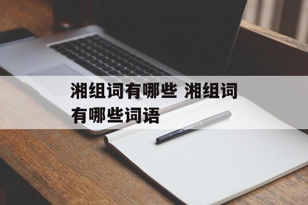 湘组词有哪些 湘组词有哪些词语-第1张图片-