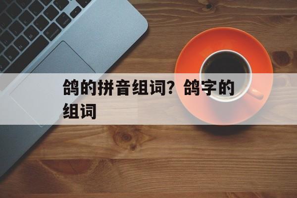 鸽的拼音组词？鸽字的组词-第1张图片-