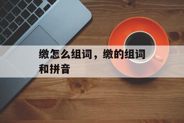 缴怎么组词，缴的组词和拼音-第1张图片-