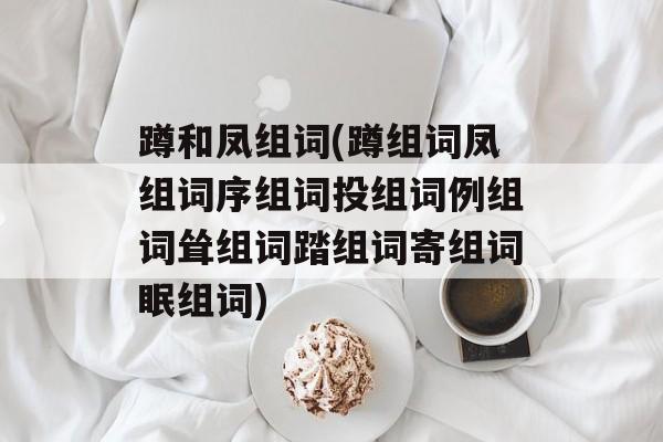 蹲和凤组词(蹲组词凤组词序组词投组词例组词耸组词踏组词寄组词眠组词)-第1张图片-