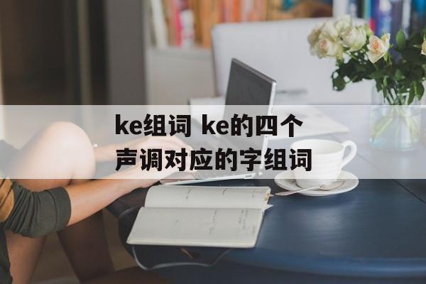 ke组词 ke的四个声调对应的字组词-第1张图片-