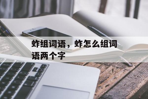 蚱组词语，蚱怎么组词语两个字-第1张图片-