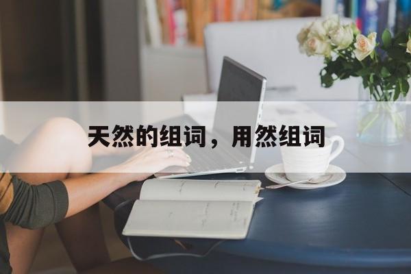 天然的组词，用然组词-第1张图片-