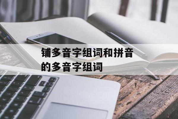 铺多音字组词和拼音 的多音字组词-第1张图片-