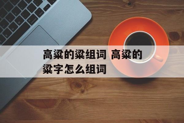 高粱的粱组词 高粱的粱字怎么组词-第1张图片-