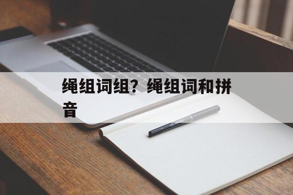 绳组词组？绳组词和拼音-第1张图片-