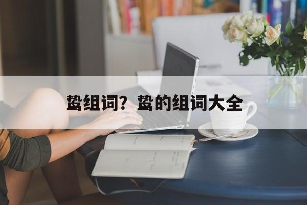 鸷组词？鸷的组词大全-第1张图片-