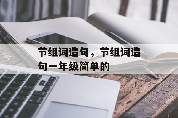 节组词造句，节组词造句一年级简单的-第1张图片-