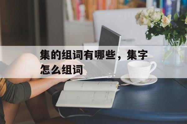 集的组词有哪些，集字怎么组词-第1张图片-