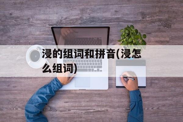 浸的组词和拼音(浸怎么组词)-第1张图片-