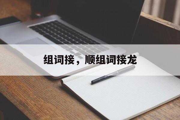组词接，顺组词接龙-第1张图片-