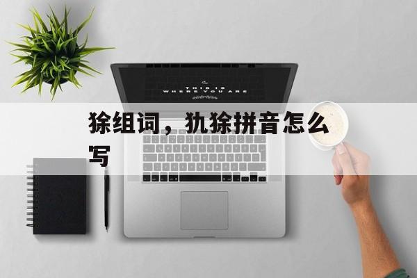 狳组词，犰狳拼音怎么写-第1张图片-