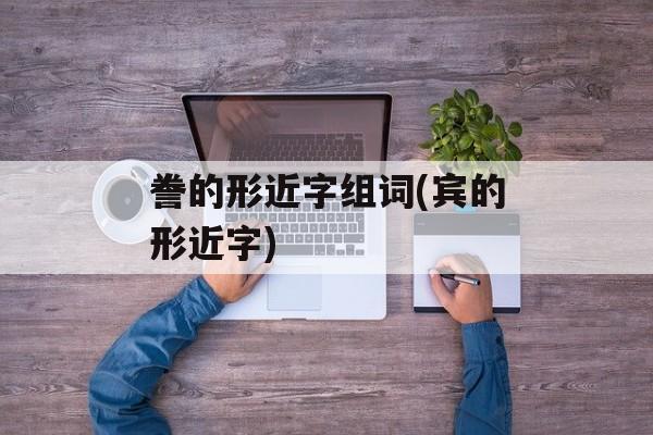 誊的形近字组词(宾的形近字)-第1张图片-