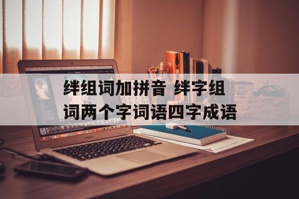绊组词加拼音 绊字组词两个字词语四字成语-第1张图片-