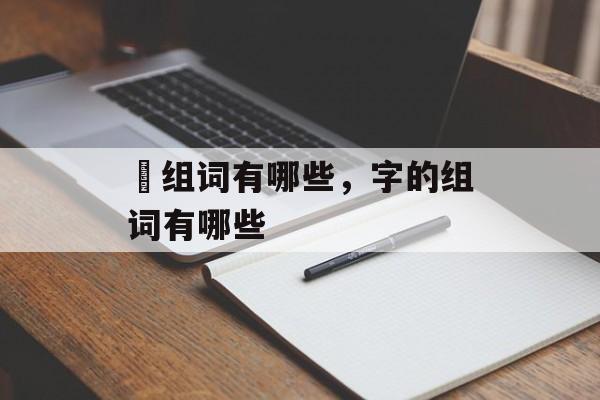 燊组词有哪些，字的组词有哪些-第1张图片-