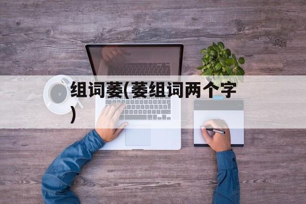 组词萎(萎组词两个字)-第1张图片-