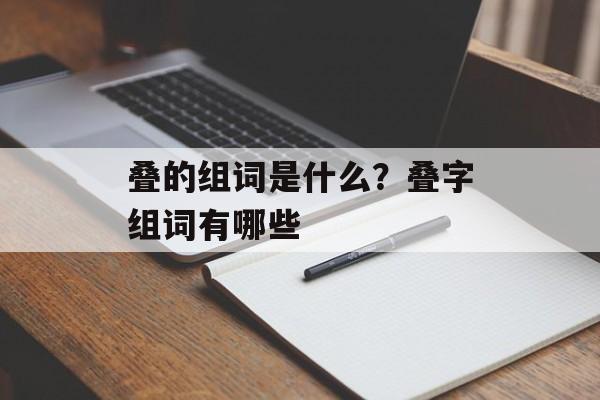 叠的组词是什么？叠字组词有哪些-第1张图片-