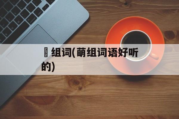 萠组词(萌组词语好听的)-第1张图片-