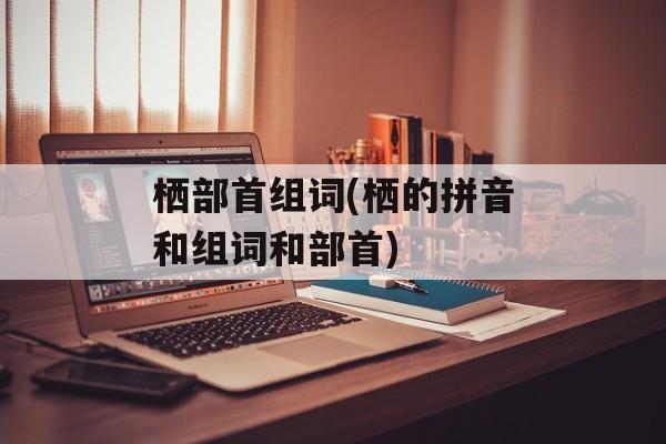 栖部首组词(栖的拼音和组词和部首)-第1张图片-