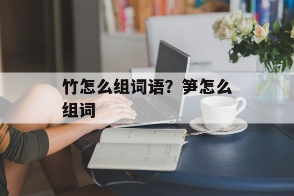 竹怎么组词语？笋怎么组词-第1张图片-