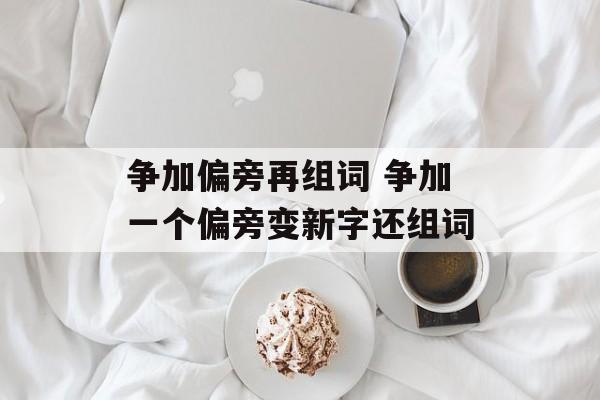 争加偏旁再组词 争加一个偏旁变新字还组词-第1张图片-
