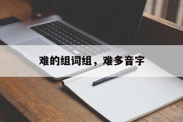 难的组词组，难多音字-第1张图片-