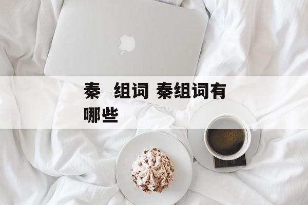 秦  组词 秦组词有哪些-第1张图片-