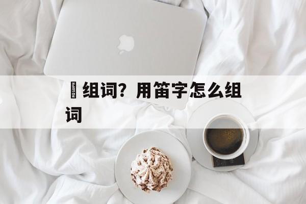 廸组词？用笛字怎么组词-第1张图片-