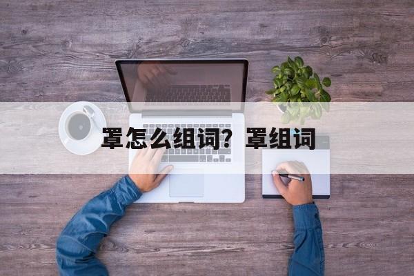 罩怎么组词？罩组词-第1张图片-