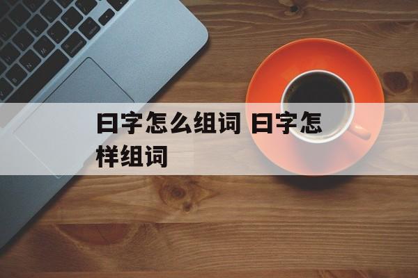 曰字怎么组词 曰字怎样组词-第1张图片-