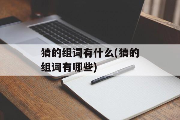 猜的组词有什么(猜的组词有哪些)-第1张图片-