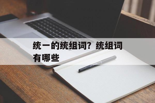 统一的统组词？统组词有哪些-第1张图片-
