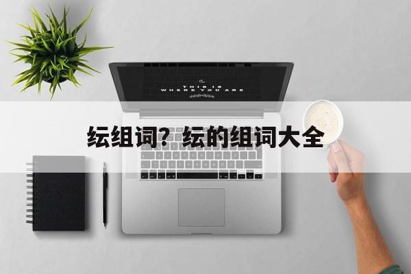 纭组词？纭的组词大全-第1张图片-