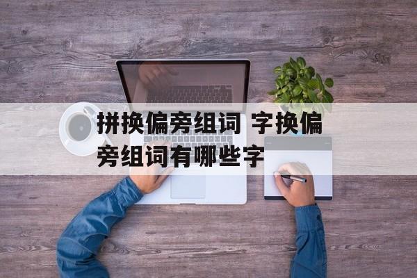 拼换偏旁组词 字换偏旁组词有哪些字-第1张图片-